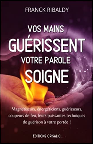 Vos mains guérissent, votre parole soigne: Magnétiseurs, énergéticiens, guérisseurs, coupeurs de feu, leurs puissantes techniques de guérison à votre portée ! Broché – 15 décembre 2021 de Franck Ribaldy (Auteur), Gérard Bissman (Avec la contribution de)