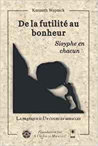 De la futilite au bonheur: Sisyphe en chacun Broché – 20 janvier 2022 de Kenneth Wapnick Ph.D. (Auteur)