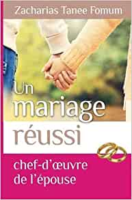 Un Mariage Réussi: Le Chef D'oeuvre de L'epouse Broché – 29 août 2017 de Zacharias Tanee Fomum  (Auteur)
